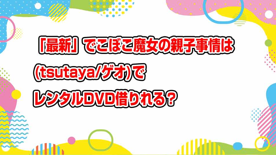 dekoboko-majo-no-oyako-jijou-geo-tsutaya-dvd-rental