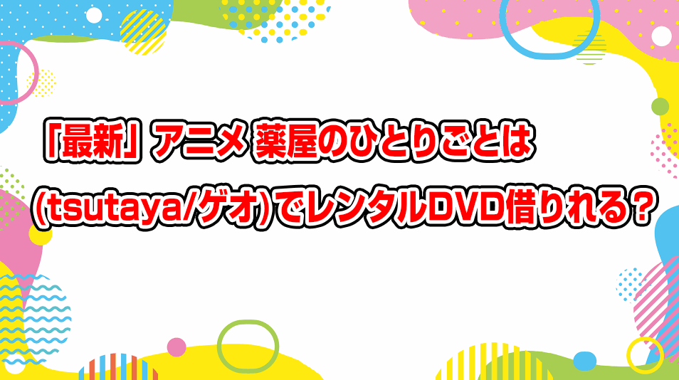 kusuriya-no-hitorigoto-geo-tsutaya-dvd-rental