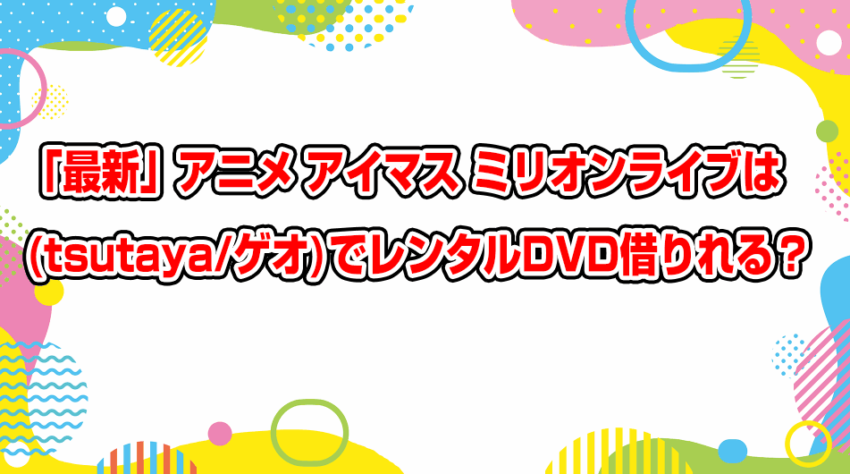 the-idolmster-million-live-geo-tsutaya-dvd-rental