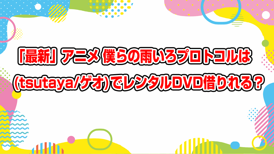 bokura-no-ameiro-protocol-geo-tsutaya-dvd-rental