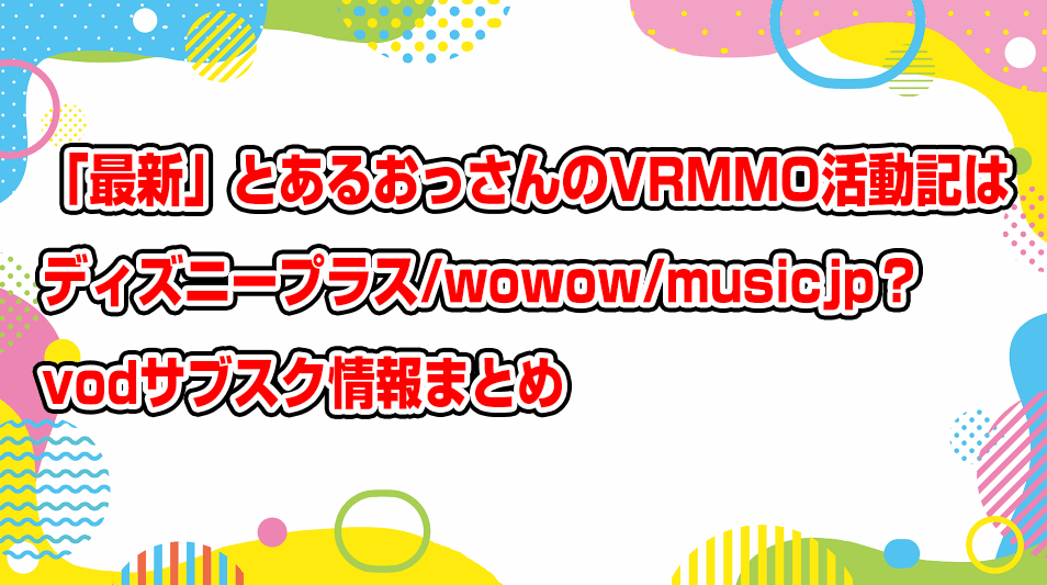 vrmmo-katsudouki-disneyplus-wowow-musicjp