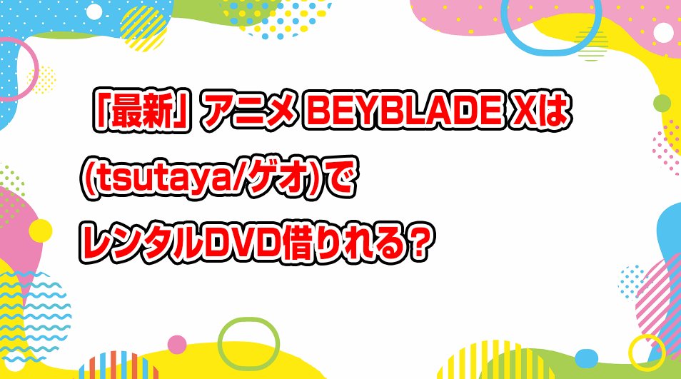 beyblade-x-geo-tsutaya-dvd-rental